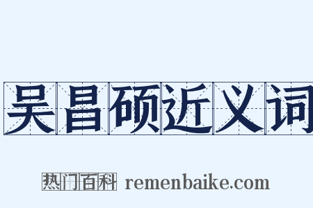吴昌硕近义词是什么意思的图片